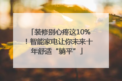 装修别心疼这10%！智能家电让你未来十年舒适“躺平”